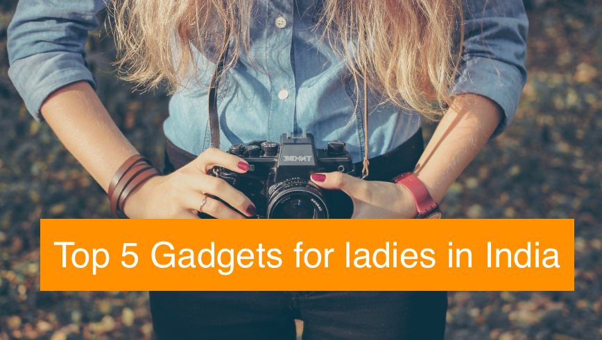 Top 5 Gadgets for Ladies in India
